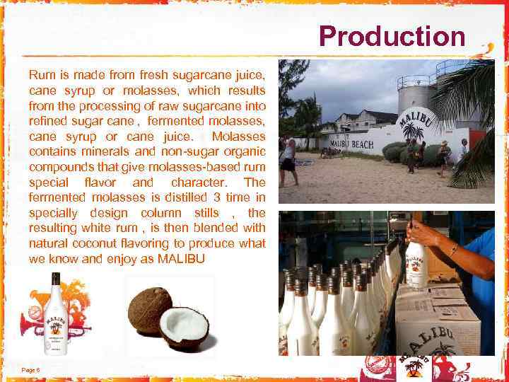  Production Rum is made from fresh sugarcane juice, cane syrup or molasses, which