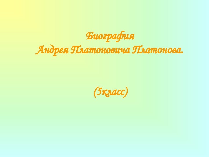 Биография Андрея Платоновича Платонова. (5 класс) 