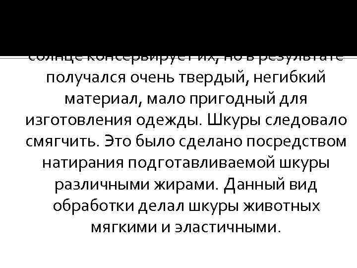 Было замечено, что высушивание шкур на солнце консервирует их, но в результате получался очень