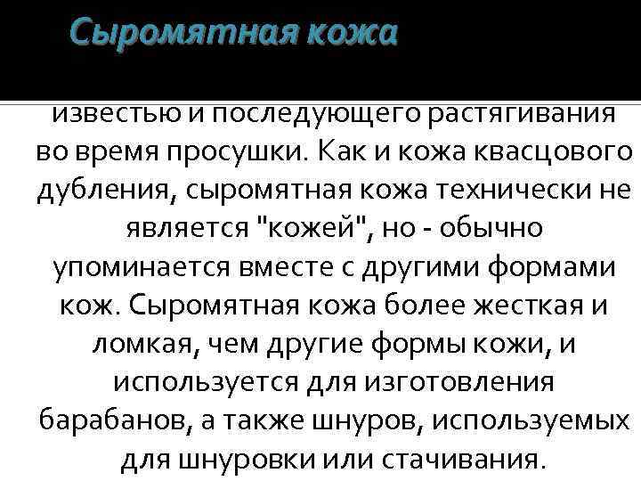 Сыромятная кожа производится путем скобления шкуры, пропитывания ее известью и последующего растягивания во время