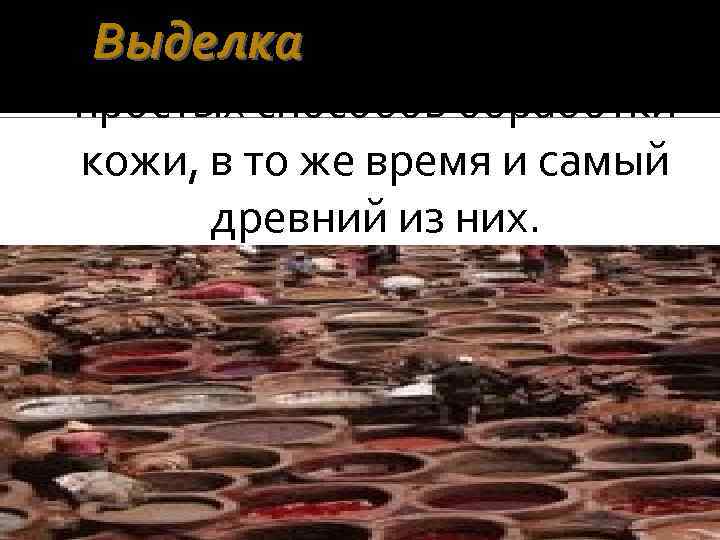 Выделка - один из самых простых способов обработки кожи, в то же время и