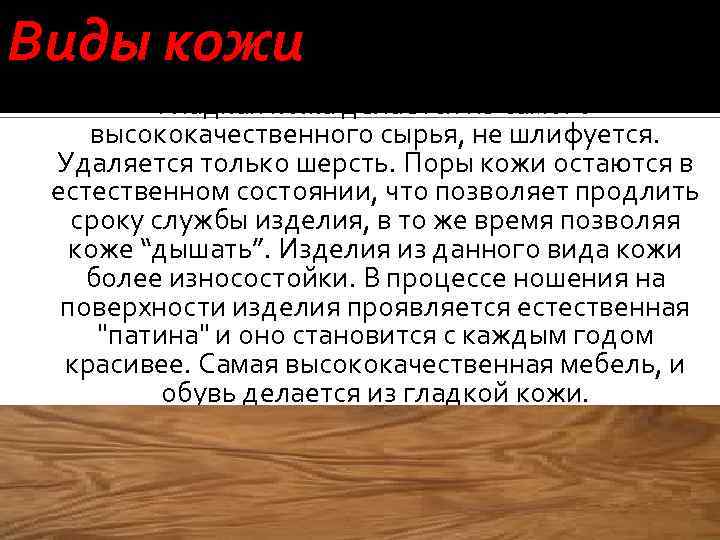 Виды кожи Гладкая кожа делается из самого высококачественного сырья, не шлифуется. Удаляется только шерсть.