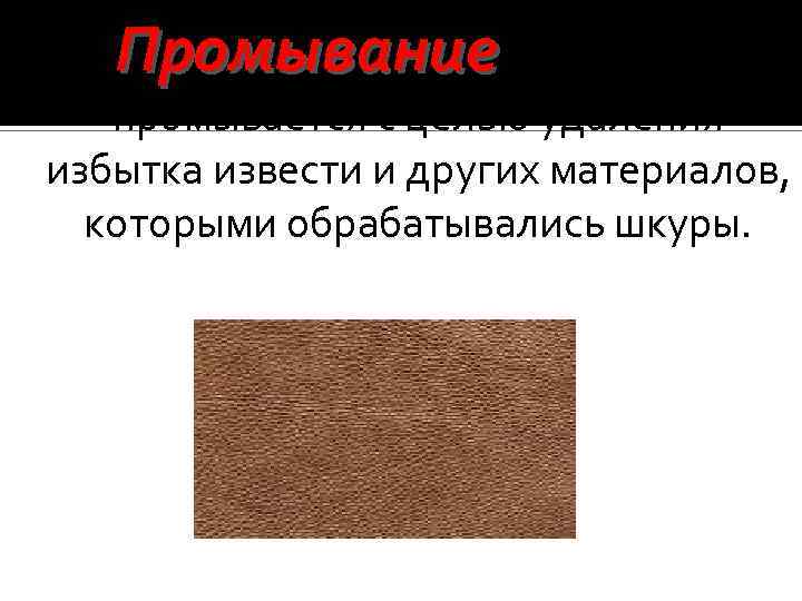 Промывание - кожсырье промывается с целью удаления избытка извести и других материалов, которыми обрабатывались