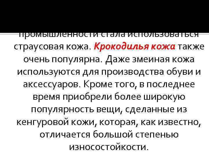 Не так давно в кожевенной промышленности стала использоваться страусовая кожа. Крокодилья кожа также очень