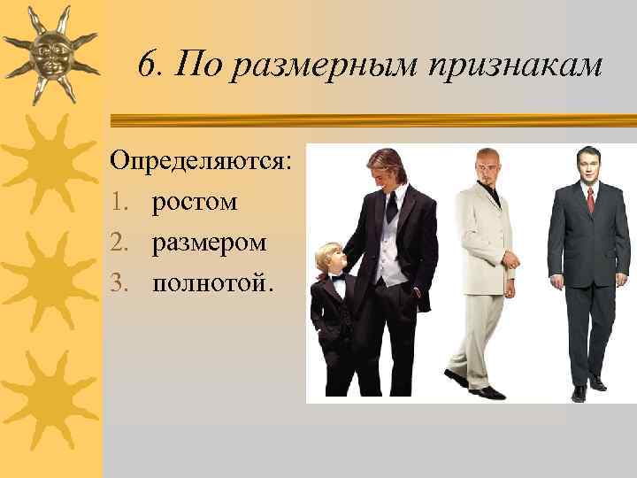 6. По размерным признакам Определяются: 1. ростом 2. размером 3. полнотой. 