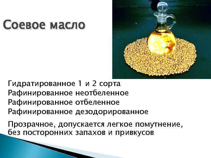 Соевое масло Гидратированное 1 и 2 сорта Рафинированное неотбеленное Рафинированное дезодорированное Прозрачное, допускается легкое