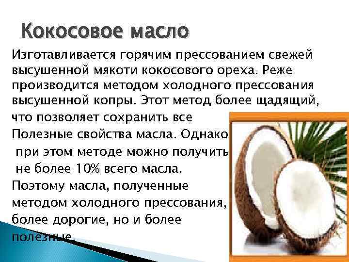 Кокосовое масло Изготавливается горячим прессованием свежей высушенной мякоти кокосового ореха. Реже производится методом холодного