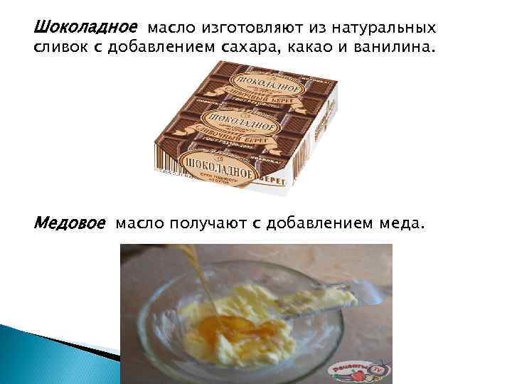 Шоколадное масло изготовляют из натуральных сливок с добавлением сахара, какао и ванилина. Медовое масло