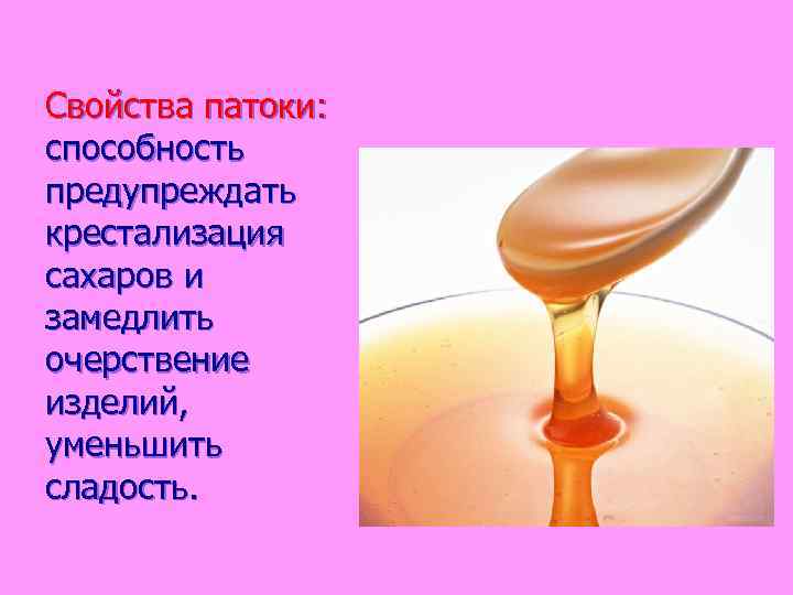 Свойства патоки: способность предупреждать крестализация сахаров и замедлить очерствение изделий, уменьшить сладость. 