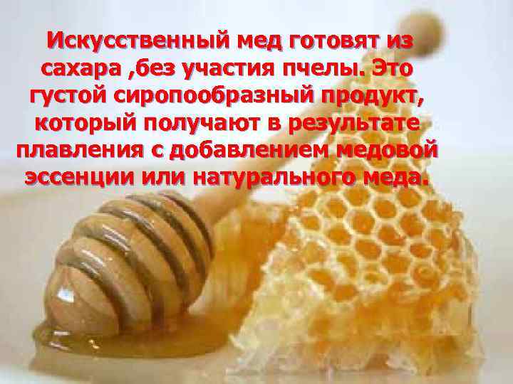  Искусственный мед готовят из сахара , без участия пчелы. Это густой сиропообразный продукт,
