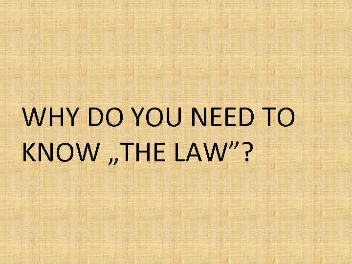 WHY DO YOU NEED TO KNOW „THE LAW”? 