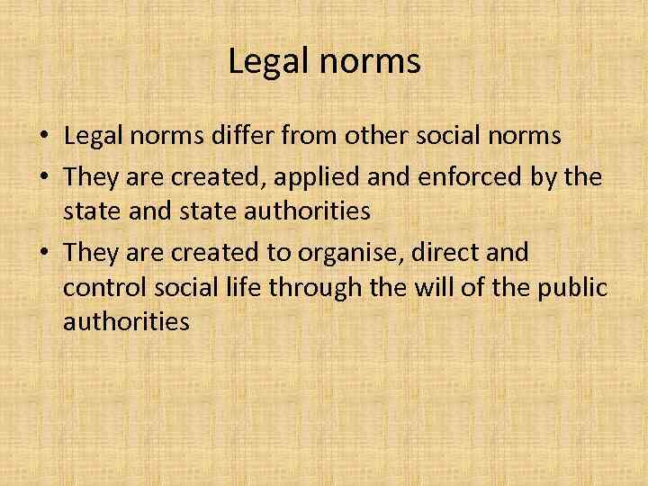Legal norms • Legal norms differ from other social norms • They are created,