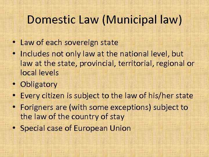 Domestic Law (Municipal law) • Law of each sovereign state • Includes not only