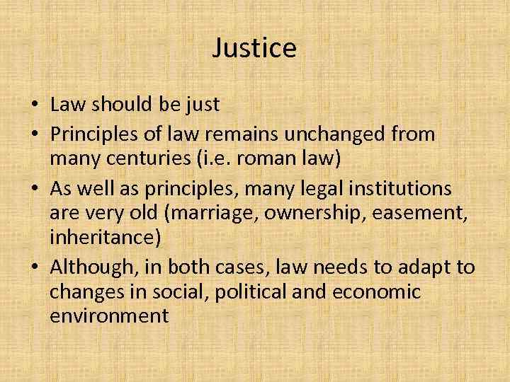 Justice • Law should be just • Principles of law remains unchanged from many