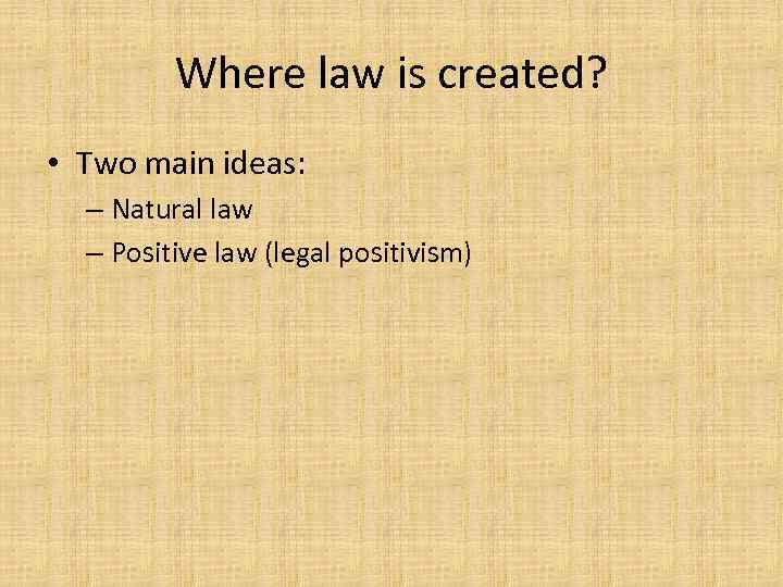 Where law is created? • Two main ideas: – Natural law – Positive law