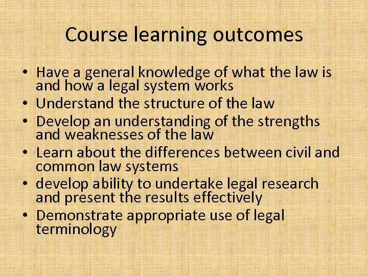 Course learning outcomes • Have a general knowledge of what the law is and