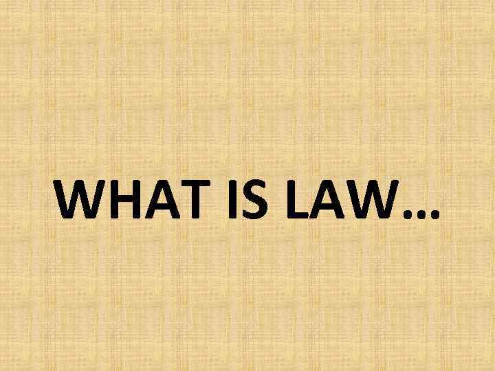 WHAT IS LAW… 