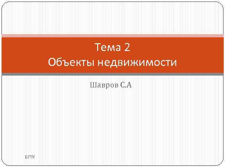Тема 2 Объекты недвижимости Шавров С. А БГТУ 