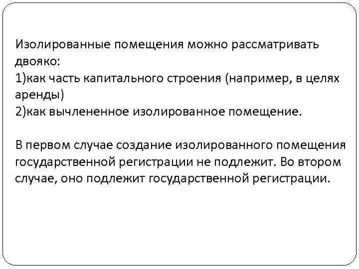 Изолированные помещения можно рассматривать двояко: 1)как часть капитального строения (например, в целях аренды) 2)как