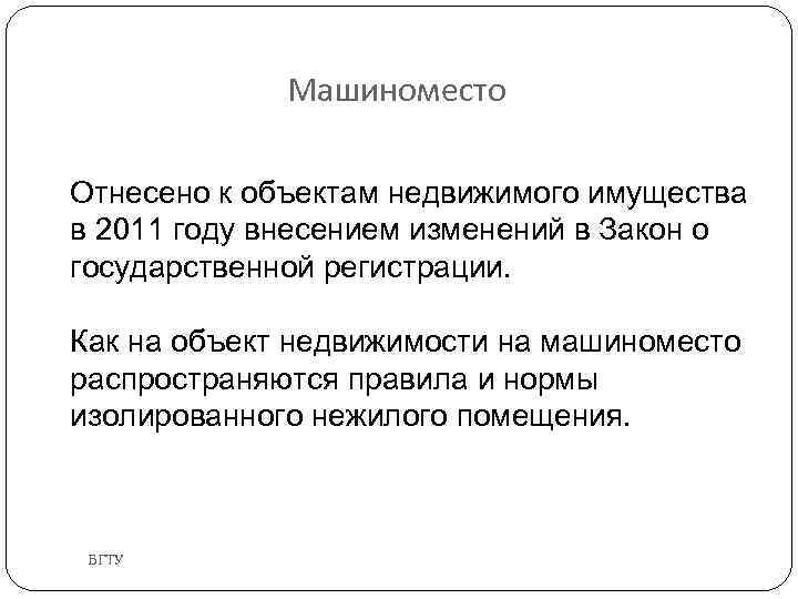 Машиноместо Отнесено к объектам недвижимого имущества в 2011 году внесением изменений в Закон о