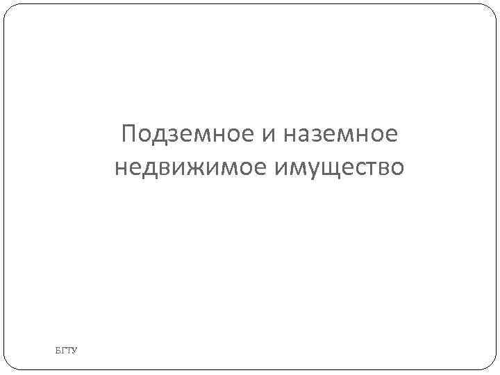 Подземное и наземное недвижимое имущество БГТУ 