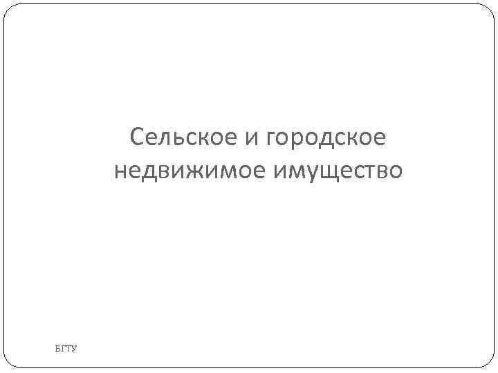 Сельское и городское недвижимое имущество БГТУ 