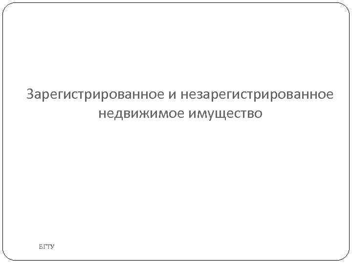 Зарегистрированное и незарегистрированное недвижимое имущество БГТУ 