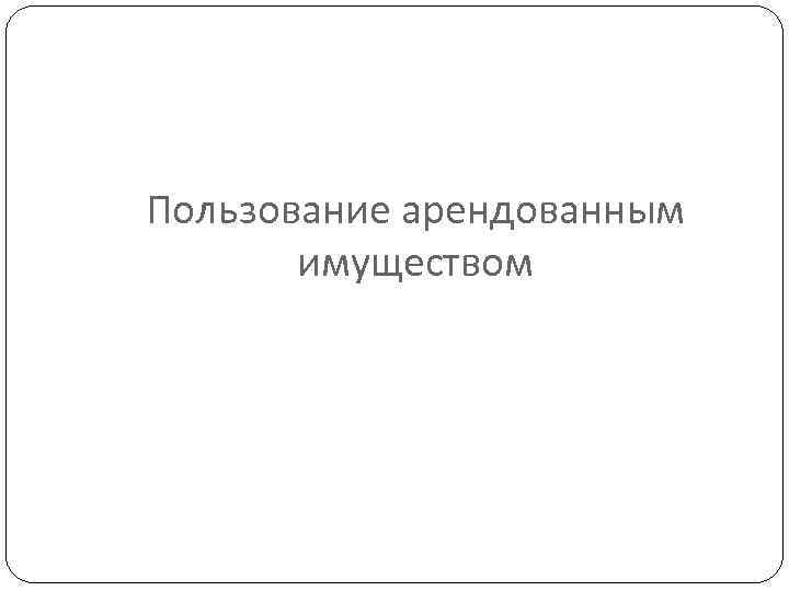 Пользование арендованным имуществом 