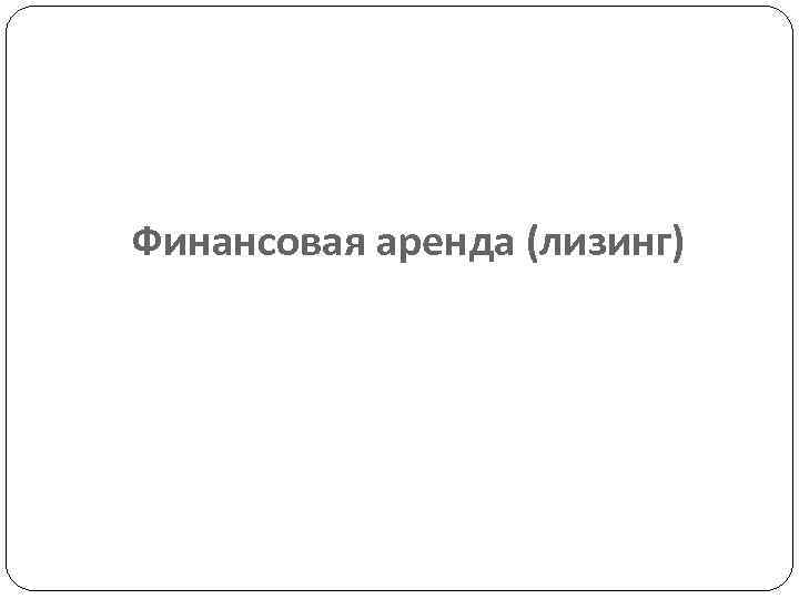 Финансовая аренда (лизинг) 