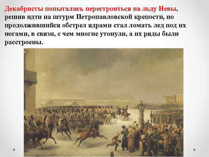 Декабристы попытались перестроиться на льду Невы, решив идти на штурм Петропавловской крепости, но продолжившийся