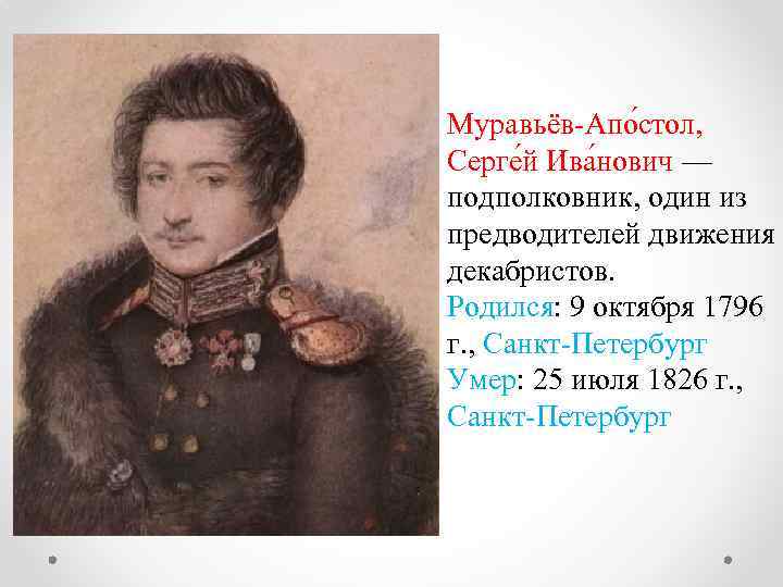 Муравьёв-Апо стол, Серге й Ива нович — подполковник, один из предводителей движения декабристов. Родился: