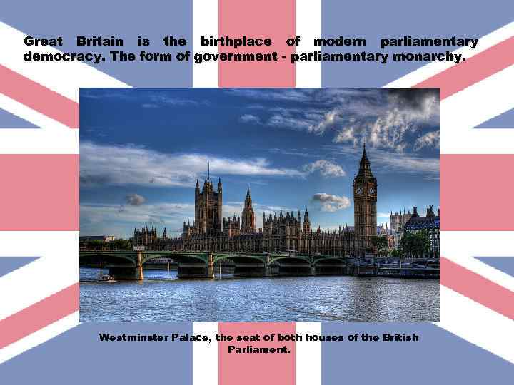 Great Britain is the birthplace of modern parliamentary democracy. The form of government -