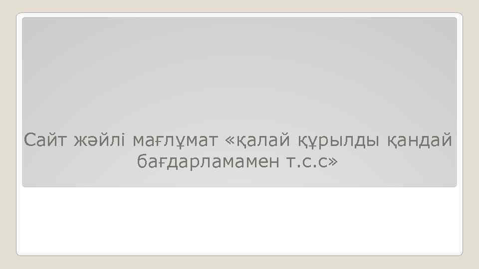 Сайт жәйлі мағлұмат «қалай құрылды қандай бағдарламамен т. с. с» 