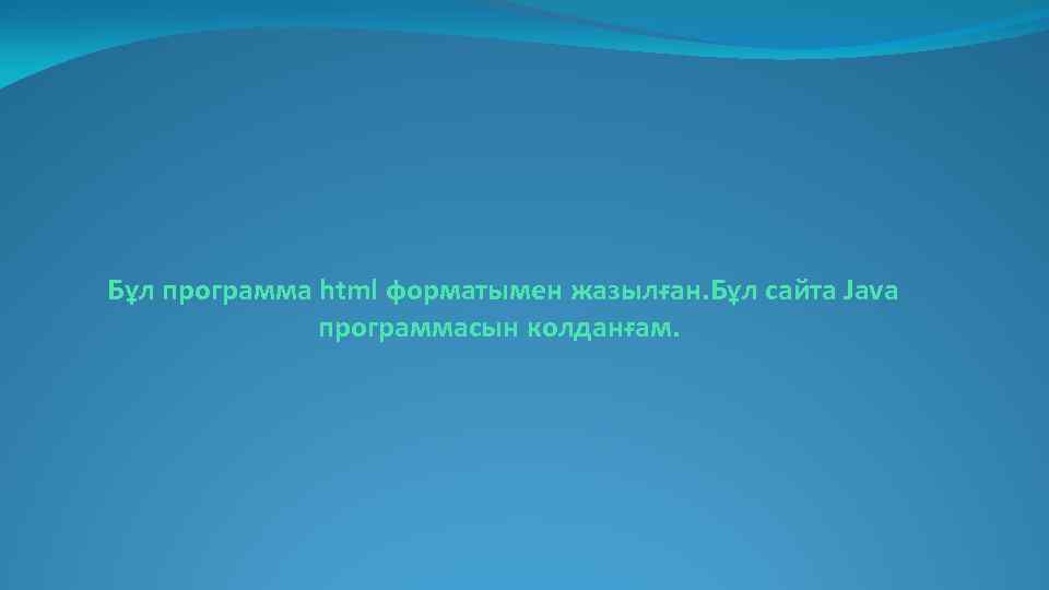 Бұл программа html форматымен жазылған. Бұл сайта Java программасын колданғам. 