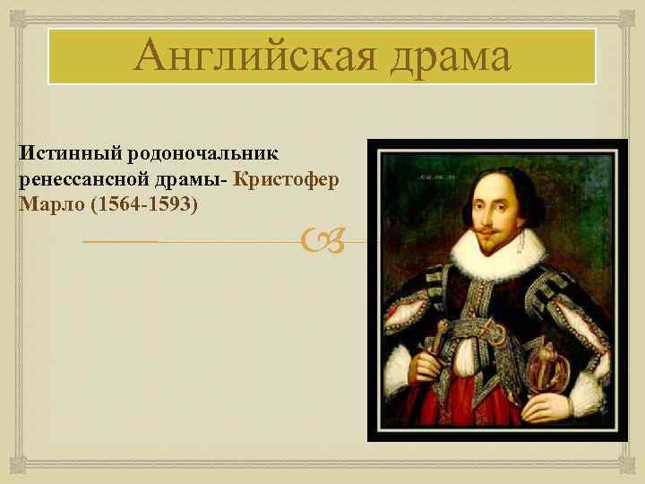 Английская драма Истинный родоночальник ренессансной драмы- Кристофер Марло (1564 -1593) 