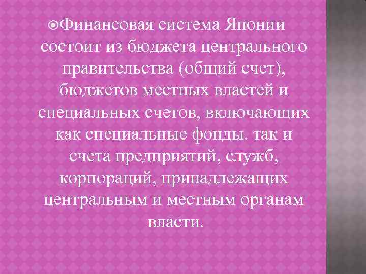  Финансовая система Японии состоит из бюджета центрального правительства (общий счет), бюджетов местных властей