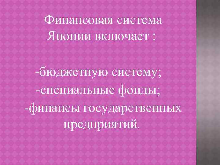 Финансовая система Японии включает : -бюджетную систему; -специальные фонды; -финансы государственных предприятий. 