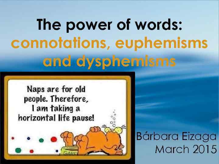 The power of words: connotations, euphemisms and dysphemisms Bárbara Eizaga March 2015 