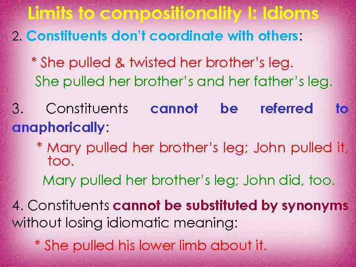 Limits to compositionality I: Idioms 2. Constituents don’t coordinate with others: * She pulled