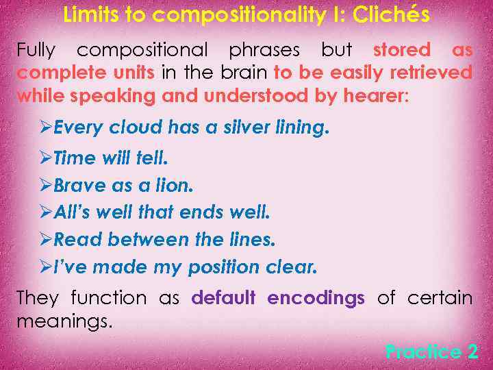 Limits to compositionality I: Clichés Fully compositional phrases but stored as complete units in