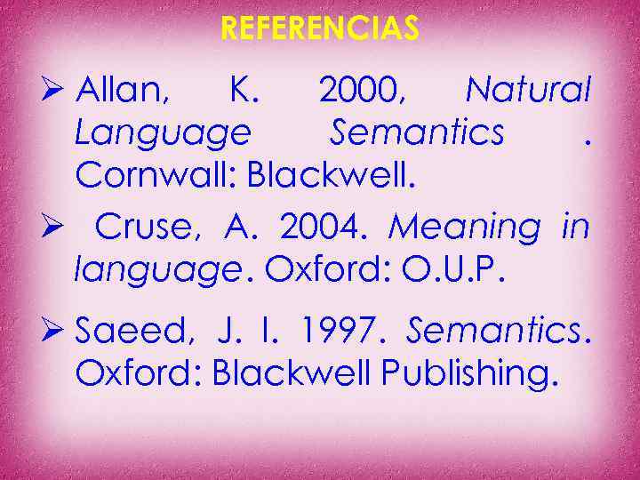 REFERENCIAS Ø Allan, K. 2000, Natural Language Semantics. Cornwall: Blackwell. Ø Cruse, A. 2004.