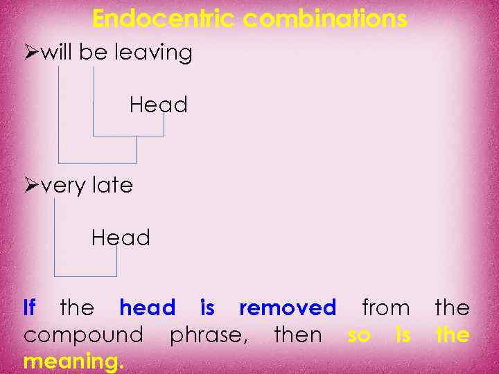 Endocentric combinations Øwill be leaving Head Øvery late Head If the head is removed