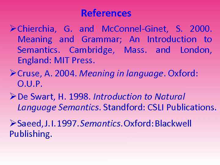 References Ø Chierchia, G. and Mc. Connel-Ginet, S. 2000. Meaning and Grammar; An Introduction