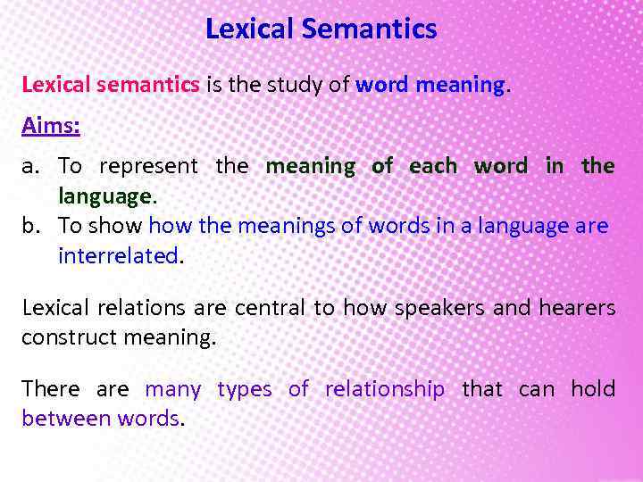 Lexical Semantics Lexical semantics is the study of word meaning. Aims: a. To represent