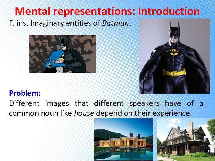 Mental representations: Introduction F. ins. Imaginary entities of Batman. Problem: Different images that different