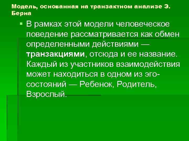 Модель, основанная на транзактном анализе Э. Берна § В рамках этой модели человеческое поведение