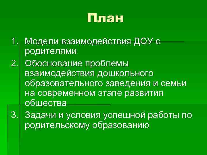 План 1. Модели взаимодействия ДОУ с родителями 2. Обоснование проблемы взаимодействия дошкольного образовательного заведения