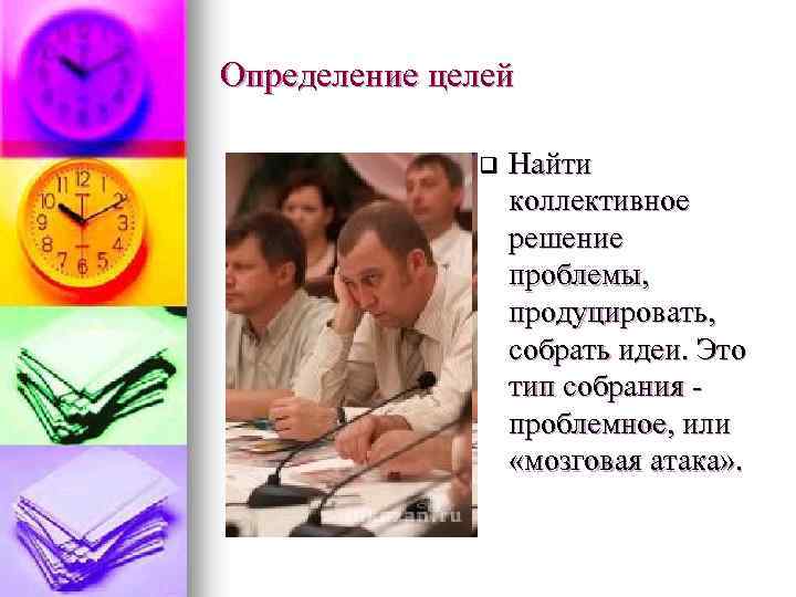 Определение целей q Найти коллективное решение проблемы, продуцировать, собрать идеи. Это тип собрания проблемное,