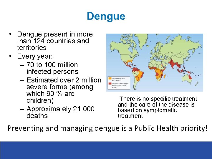 Dengue • Dengue present in more than 124 countries and territories • Every year: