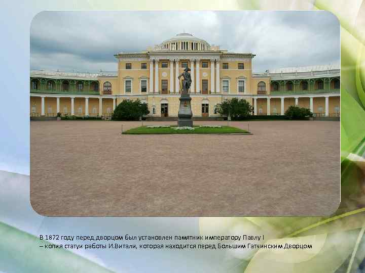 В 1872 году перед дворцом был установлен памятник императору Павлу I – копия статуи